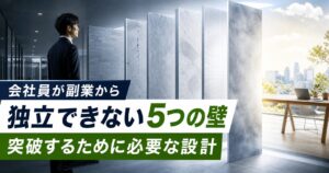 会社員が副業から独立できない5つの壁｜突破するために必要な設計とは